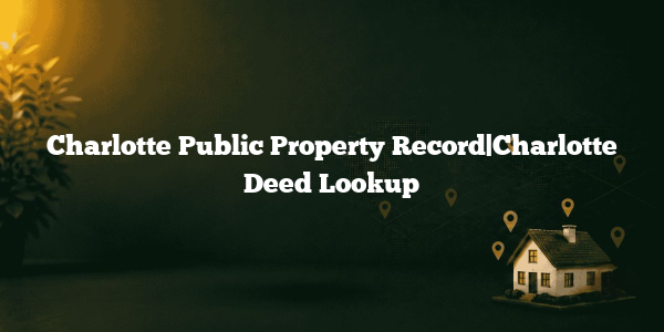 Charlotte Public Property Record|Charlotte Deed Lookup