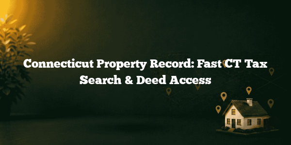 Connecticut Property Record: Fast CT Tax Search & Deed Access