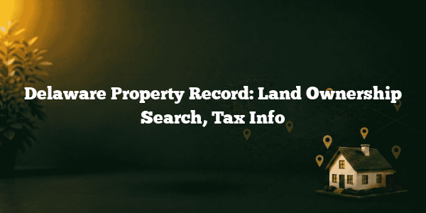 Delaware Property Record: Land Ownership Search, Tax Info