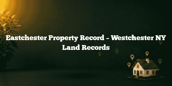 Eastchester Property Record – Westchester NY Land Records