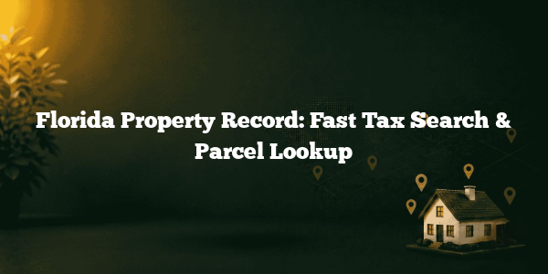 Florida Property Record: Fast Tax Search & Parcel Lookup