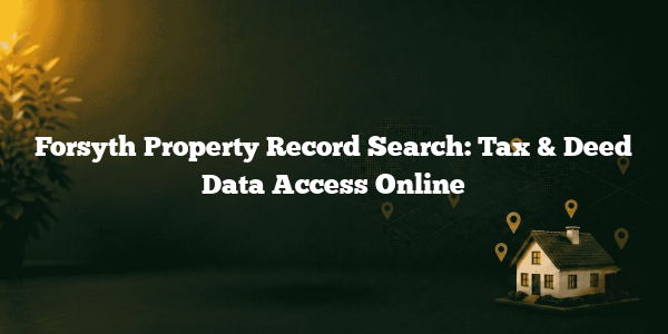 Forsyth Property Record Search: Tax & Deed Data Access Online