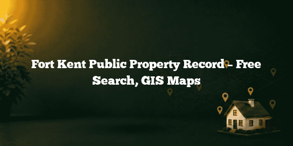 Fort Kent Public Property Record – Free Search, GIS Maps