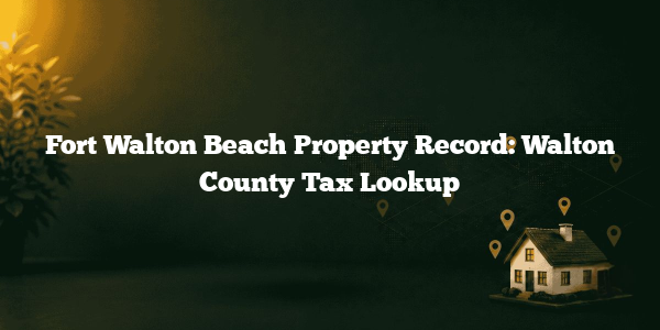 Fort Walton Beach Property Record: Walton County Tax Lookup