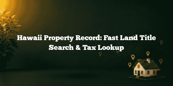 Hawaii Property Record: Fast Land Title Search & Tax Lookup