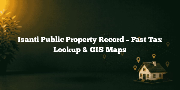 Isanti Public Property Record – Fast Tax Lookup & GIS Maps