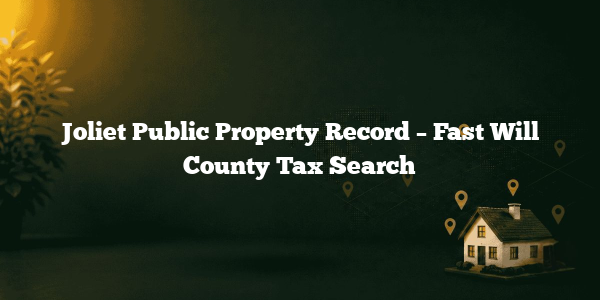 Joliet Public Property Record – Fast Will County Tax Search