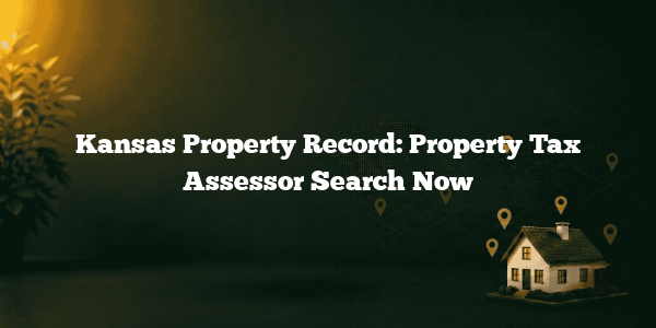 Kansas Property Record: Property Tax Assessor Search Now