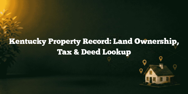 Kentucky Property Record: Land Ownership, Tax & Deed Lookup