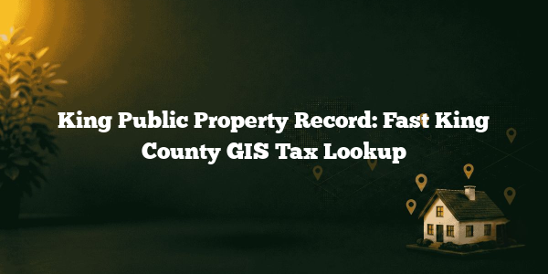 King Public Property Record: Fast King County GIS Tax Lookup