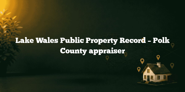 Lake Wales Public Property Record – Polk County appraiser