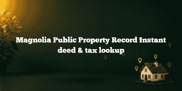 Magnolia Public Property Record Instant deed & tax lookup