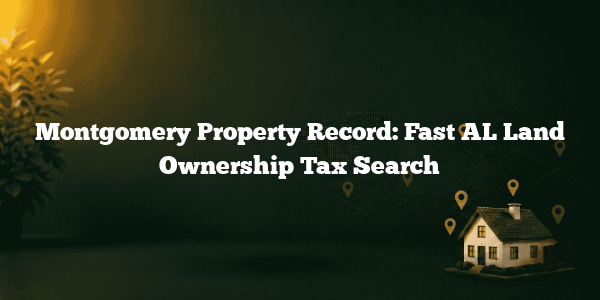 Montgomery Property Record: Fast AL Land Ownership Tax Search