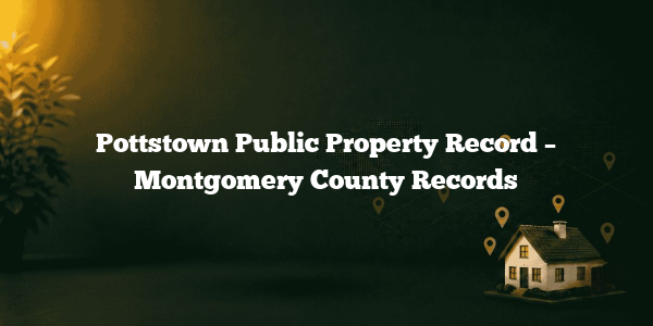 Pottstown Public Property Record – Montgomery County Records