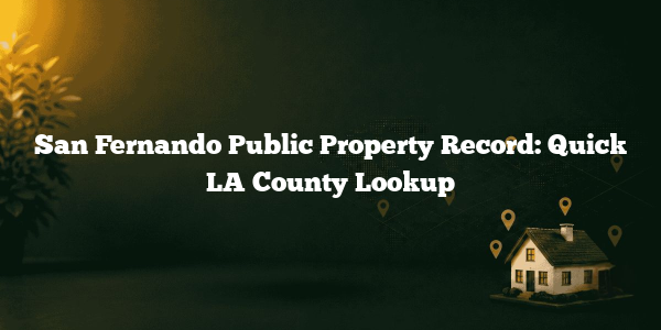 San Fernando Public Property Record: Quick LA County Lookup