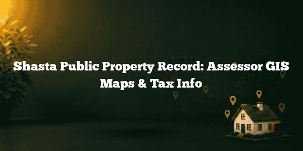 Shasta Public Property Record: Assessor GIS Maps & Tax Info