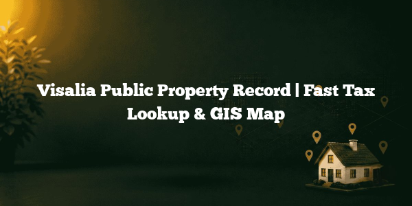 Visalia Public Property Record | Fast Tax Lookup & GIS Map